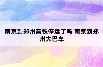 南京到郑州高铁停运了吗 南京到郑州大巴车